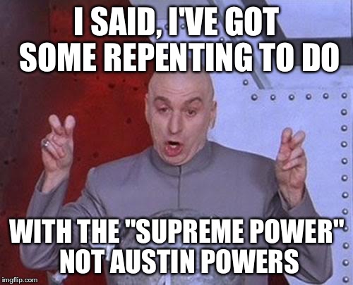 Dr Evil Laser Meme | I SAID, I'VE GOT SOME REPENTING TO DO WITH THE "SUPREME POWER" NOT AUSTIN POWERS | image tagged in memes,dr evil laser | made w/ Imgflip meme maker