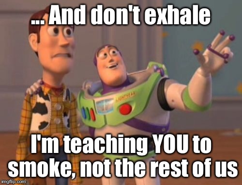 X, X Everywhere Meme | ... And don't exhale I'm teaching YOU to smoke, not the rest of us | image tagged in memes,x x everywhere | made w/ Imgflip meme maker