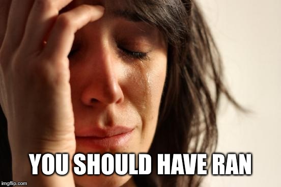 First World Problems Meme | YOU SHOULD HAVE RAN | image tagged in memes,first world problems | made w/ Imgflip meme maker