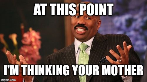Steve Harvey Meme | AT THIS POINT I'M THINKING YOUR MOTHER | image tagged in memes,steve harvey | made w/ Imgflip meme maker