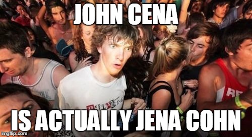 Sudden Clarity Clarence Meme | JOHN CENA; IS ACTUALLY JENA COHN | image tagged in memes,sudden clarity clarence | made w/ Imgflip meme maker