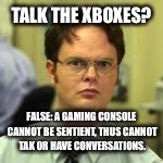 TALK THE XBOXES? FALSE: A GAMING CONSOLE CANNOT BE SENTIENT, THUS CANNOT TAK OR HAVE CONVERSATIONS. | made w/ Imgflip meme maker