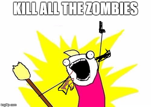 X All The Y | KILL ALL THE ZOMBIES | image tagged in memes,x all the y | made w/ Imgflip meme maker