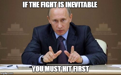 Vladimir Putin | IF THE FIGHT IS INEVITABLE; YOU MUST HIT FIRST | image tagged in memes,vladimir putin | made w/ Imgflip meme maker