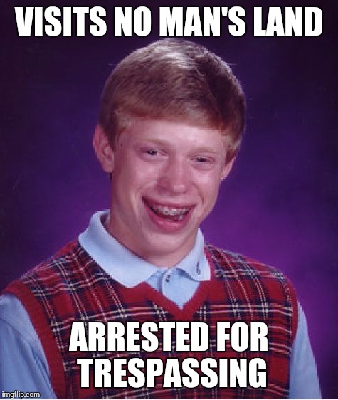 Bad Luck Brian Meme | VISITS NO MAN'S LAND; ARRESTED FOR TRESPASSING | image tagged in memes,bad luck brian | made w/ Imgflip meme maker