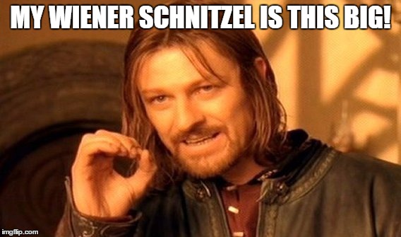 One Does Not Simply | MY WIENER SCHNITZEL IS THIS BIG! | image tagged in memes,one does not simply | made w/ Imgflip meme maker