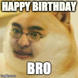 HAPPY BIRTHDAY; BRO image tagged in filthy frank made w/ Imgflip meme maker...