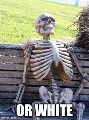 Waiting Skeleton Meme | OR WHITE | image tagged in memes,waiting skeleton | made w/ Imgflip meme maker