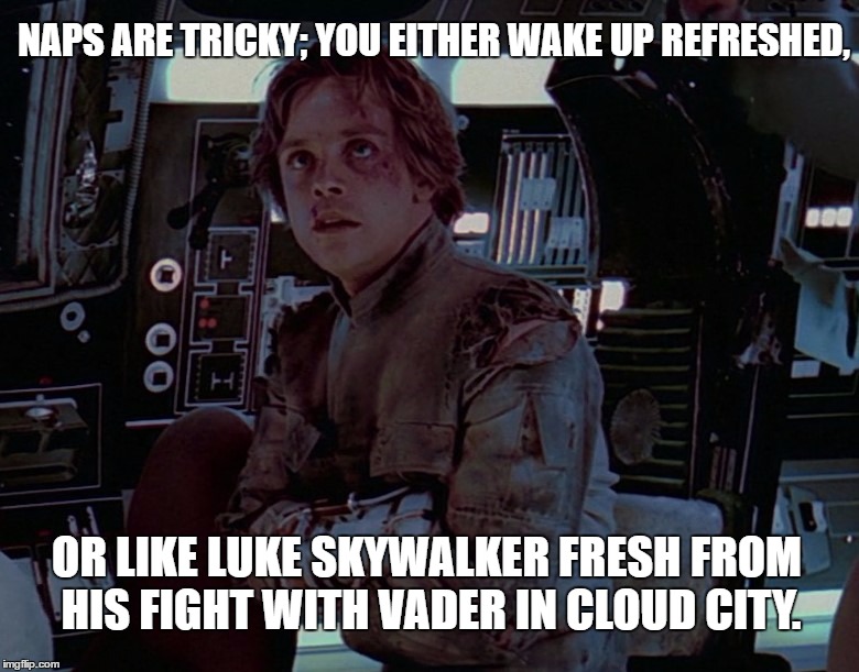 Naps are Tricky | NAPS ARE TRICKY; YOU EITHER WAKE UP REFRESHED, OR LIKE LUKE SKYWALKER FRESH FROM HIS FIGHT WITH VADER IN CLOUD CITY. | image tagged in naps,starwars,luke skywalker,wake up,the empire strikes back | made w/ Imgflip meme maker