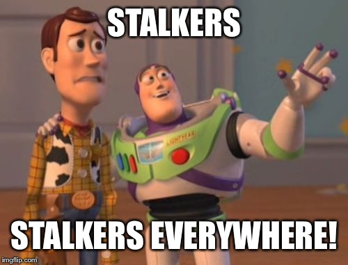 X, X Everywhere Meme | STALKERS STALKERS EVERYWHERE! | image tagged in memes,x x everywhere | made w/ Imgflip meme maker