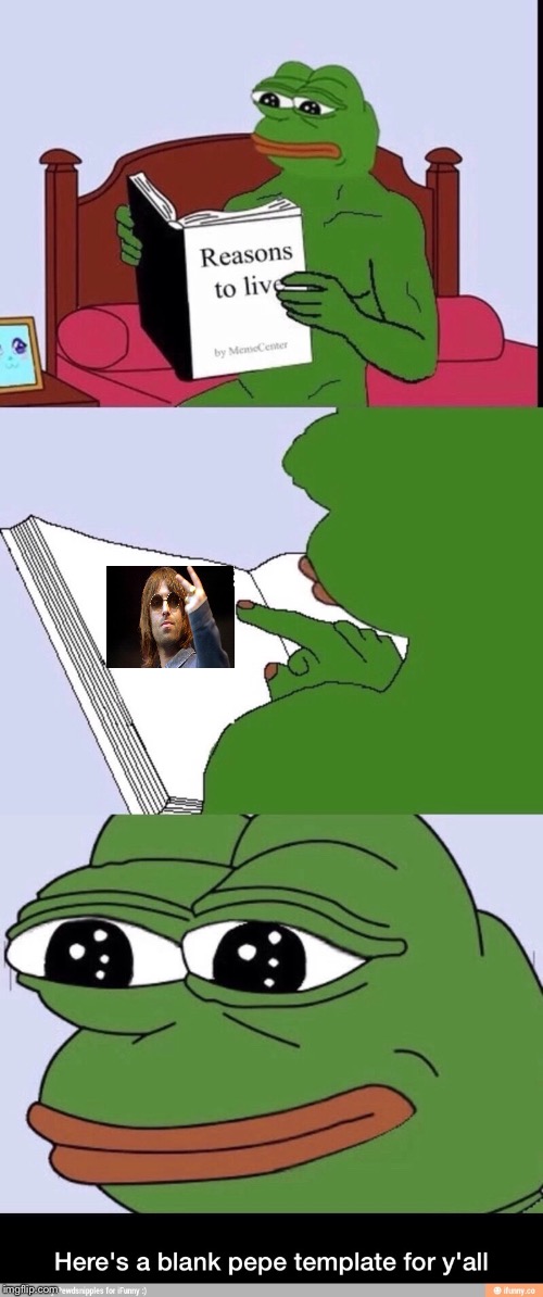 Blank Pépe  | image tagged in pepe the frog,pepe,reasons to live,oasis,liam,liam gallagher | made w/ Imgflip meme maker