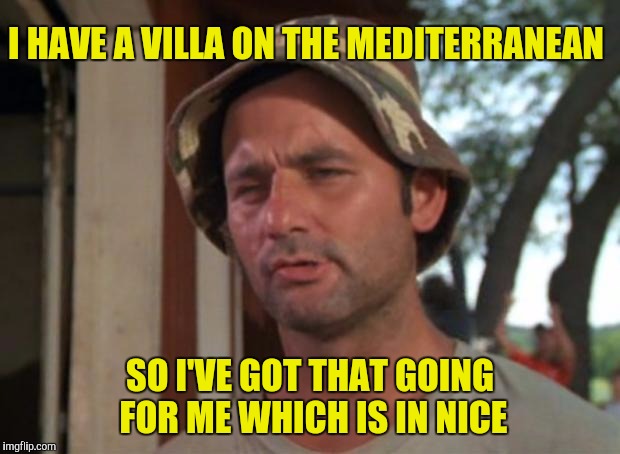 Unfortunately it's infested with chinch bugs  | I HAVE A VILLA ON THE MEDITERRANEAN; SO I'VE GOT THAT GOING FOR ME WHICH IS IN NICE | image tagged in memes,so i got that goin for me which is nice,nice france | made w/ Imgflip meme maker
