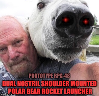 Save A Species AND Kill Enemies! | PROTOTYPE RPG-48; DUAL NOSTRIL SHOULDER MOUNTED POLAR BEAR ROCKET LAUNCHER | image tagged in rocket science,weapons,polar bear | made w/ Imgflip meme maker