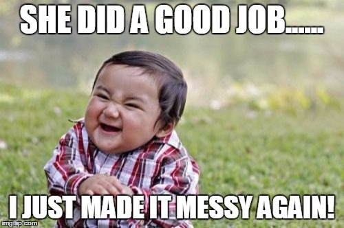 Evil Toddler Meme | SHE DID A GOOD JOB...... I JUST MADE IT MESSY AGAIN! | image tagged in memes,evil toddler | made w/ Imgflip meme maker