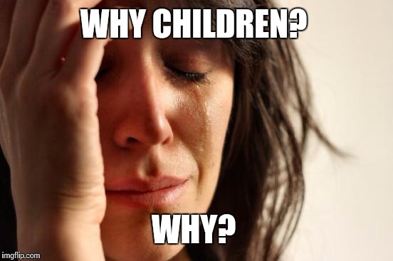 First World Problems Meme | WHY CHILDREN? WHY? | image tagged in memes,first world problems | made w/ Imgflip meme maker