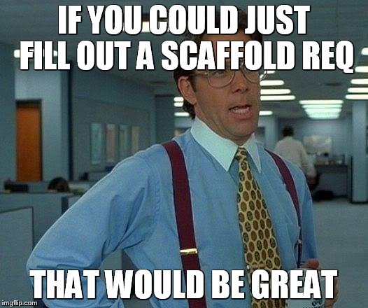 That Would Be Great Meme | IF YOU COULD JUST FILL OUT A SCAFFOLD REQ; THAT WOULD BE GREAT | image tagged in memes,that would be great | made w/ Imgflip meme maker