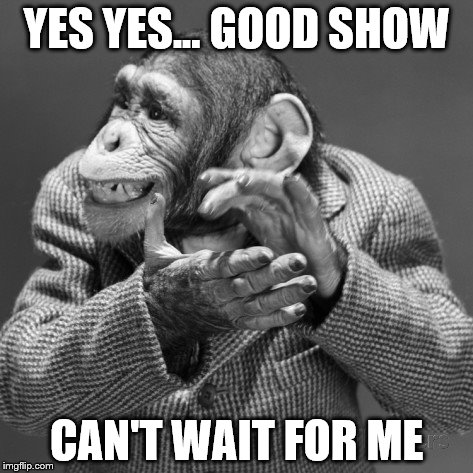 YES YES... GOOD SHOW CAN'T WAIT FOR ME | made w/ Imgflip meme maker