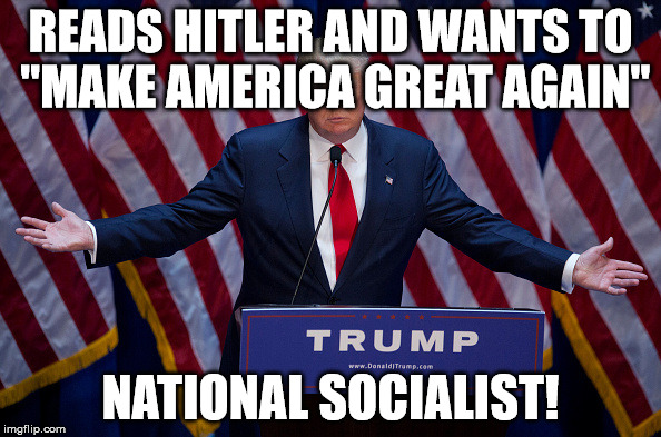 Donald Trump | READS HITLER AND WANTS TO "MAKE AMERICA GREAT AGAIN"; NATIONAL SOCIALIST! | image tagged in donald trump | made w/ Imgflip meme maker