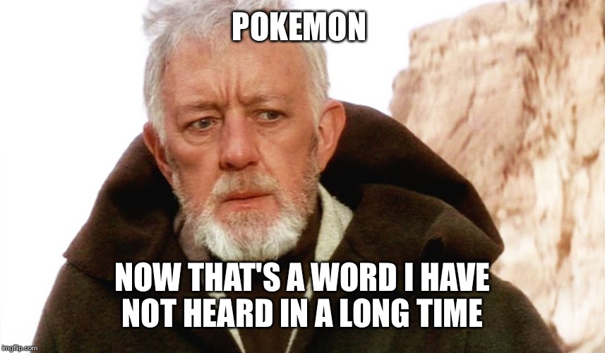 POKEMON; NOW THAT'S A WORD I HAVE NOT HEARD IN A LONG TIME | image tagged in obi wan | made w/ Imgflip meme maker