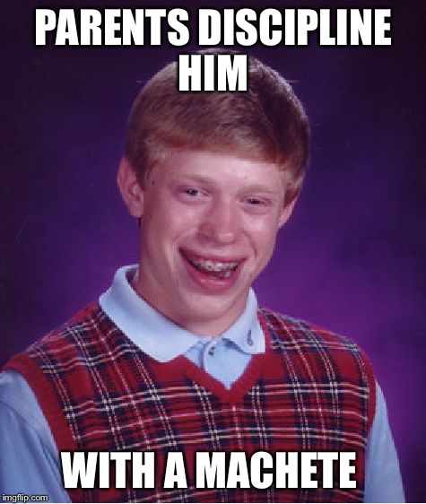 I wonder how bad he was for that | PARENTS DISCIPLINE HIM; WITH A MACHETE | image tagged in memes,bad luck brian,machete | made w/ Imgflip meme maker