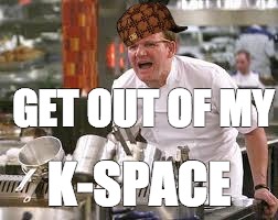 Gordon ramsey | GET OUT OF MY; K-SPACE | image tagged in gordon ramsey,scumbag | made w/ Imgflip meme maker