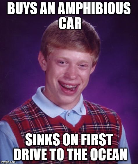 Bad Luck Brian Meme | BUYS AN AMPHIBIOUS CAR SINKS ON FIRST DRIVE TO THE OCEAN | image tagged in memes,bad luck brian | made w/ Imgflip meme maker
