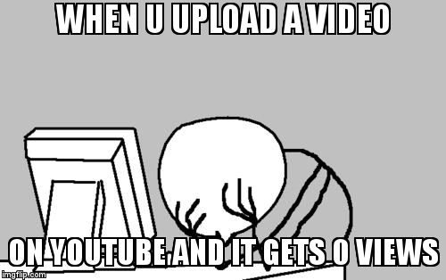 Computer Guy Facepalm | WHEN U UPLOAD A VIDEO; ON YOUTUBE AND IT GETS 0 VIEWS | image tagged in memes,computer guy facepalm | made w/ Imgflip meme maker