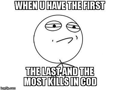 Challenge Accepted Rage Face Meme | WHEN U HAVE THE FIRST; THE LAST AND THE MOST KILLS IN COD | image tagged in memes,challenge accepted rage face | made w/ Imgflip meme maker