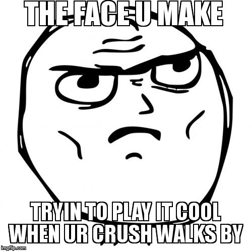 Determined Guy Rage Face | THE FACE U MAKE; TRYIN TO PLAY IT COOL WHEN UR CRUSH WALKS BY | image tagged in memes,determined guy rage face | made w/ Imgflip meme maker