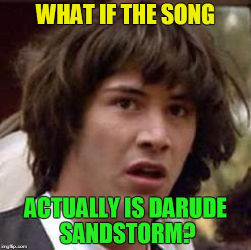 Conspiracy Keanu Meme | WHAT IF THE SONG ACTUALLY IS DARUDE SANDSTORM? | image tagged in memes,conspiracy keanu | made w/ Imgflip meme maker