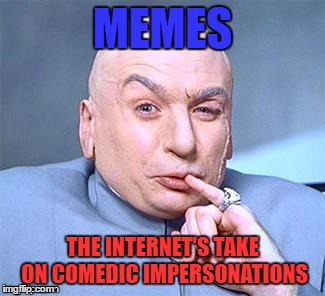 Dr. Evil | MEMES; THE INTERNET'S TAKE ON COMEDIC IMPERSONATIONS | image tagged in dr evil | made w/ Imgflip meme maker