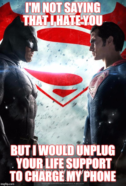 Batman v superman |  I'M NOT SAYING THAT I HATE YOU; BUT I WOULD UNPLUG YOUR LIFE SUPPORT TO CHARGE MY PHONE | image tagged in batman v superman | made w/ Imgflip meme maker