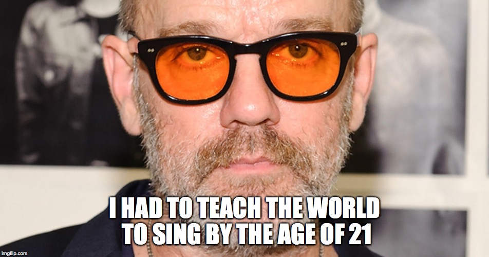 I HAD TO TEACH THE WORLD TO SING BY THE AGE OF 21 | image tagged in rem,stipe | made w/ Imgflip meme maker