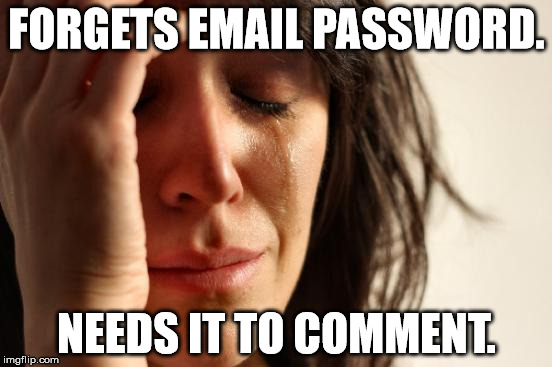 First World Problems | FORGETS EMAIL PASSWORD. NEEDS IT TO COMMENT. | image tagged in memes,first world problems | made w/ Imgflip meme maker