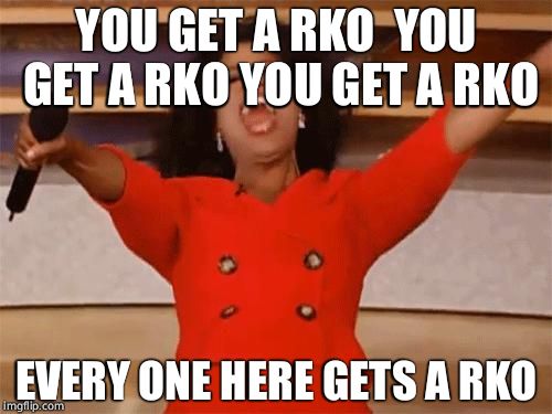 oprah | YOU GET A RKO  YOU GET A RKO YOU GET A RKO; EVERY ONE HERE GETS A RKO | image tagged in oprah | made w/ Imgflip meme maker