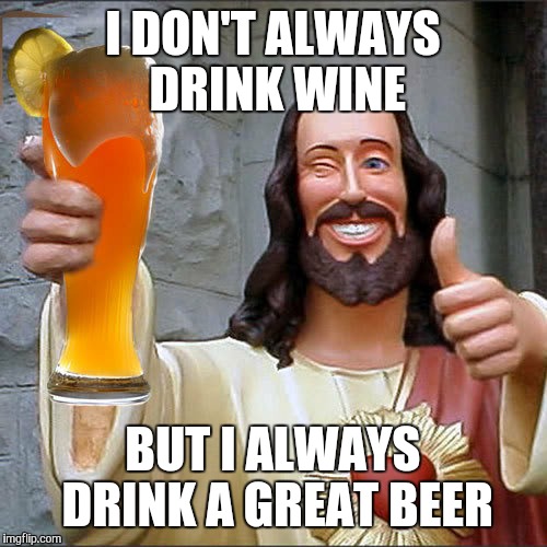 Brewhouse jesus | I DON'T ALWAYS DRINK WINE; BUT I ALWAYS DRINK A GREAT BEER | image tagged in buddy christ | made w/ Imgflip meme maker