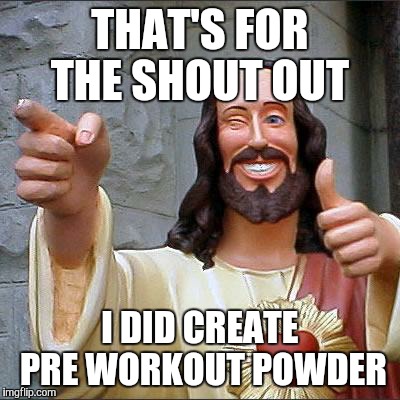 Buddy Christ Meme | THAT'S FOR THE SHOUT OUT; I DID CREATE PRE WORKOUT POWDER | image tagged in memes,buddy christ | made w/ Imgflip meme maker