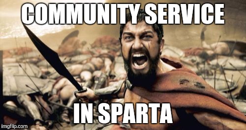 Sparta Leonidas Meme | COMMUNITY SERVICE; IN SPARTA | image tagged in memes,sparta leonidas | made w/ Imgflip meme maker