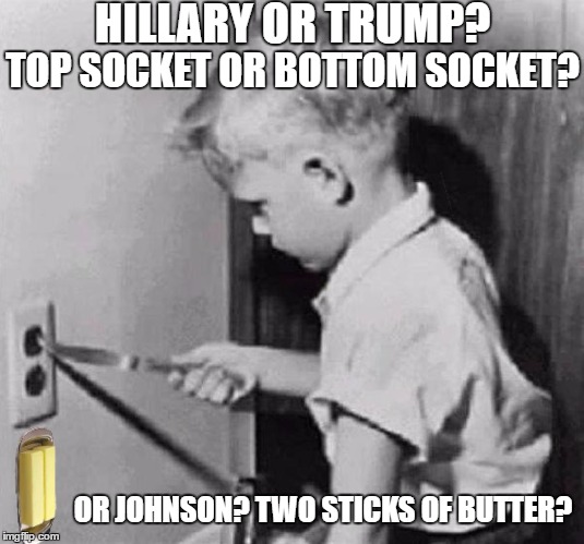 2016 Decisions | HILLARY OR TRUMP? TOP SOCKET OR BOTTOM SOCKET? OR JOHNSON? TWO STICKS OF BUTTER? | image tagged in gary johnson,trump,hillary,2016 election,politics,republican | made w/ Imgflip meme maker