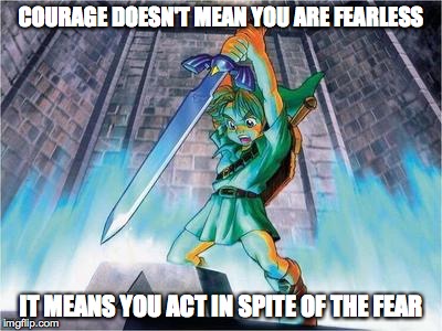 Courage | COURAGE DOESN'T MEAN YOU ARE FEARLESS; IT MEANS YOU ACT IN SPITE OF THE FEAR | image tagged in legend of zelda,courage,link | made w/ Imgflip meme maker