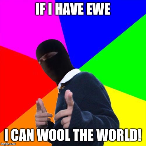ISIS Subtle Pickup Liner | IF I HAVE EWE; I CAN WOOL THE WORLD! | image tagged in isis subtle pickup liner,memes | made w/ Imgflip meme maker