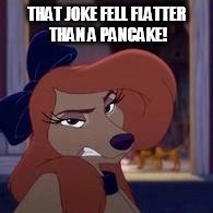 That Joke Fell Flatter Than A Pancake! | THAT JOKE FELL FLATTER THAN A PANCAKE! | image tagged in dixie,memes,disney,the fox and the hound 2,reba mcentire,dog | made w/ Imgflip meme maker