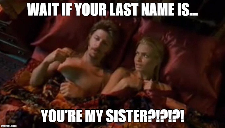 WAIT IF YOUR LAST NAME IS... YOU'RE MY SISTER?!?!?! | made w/ Imgflip meme maker