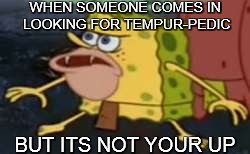 Spongegar | WHEN SOMEONE COMES IN LOOKING FOR TEMPUR-PEDIC; BUT ITS NOT YOUR UP | image tagged in memes,spongegar | made w/ Imgflip meme maker