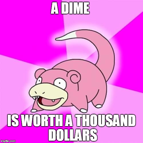 Slowpoke | A DIME; IS WORTH A THOUSAND DOLLARS | image tagged in memes,slowpoke | made w/ Imgflip meme maker