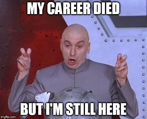 Dr Evil Laser Meme | MY CAREER DIED BUT I'M STILL HERE | image tagged in memes,dr evil laser | made w/ Imgflip meme maker