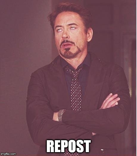Face You Make Robert Downey Jr Meme | REPOST | image tagged in memes,face you make robert downey jr | made w/ Imgflip meme maker