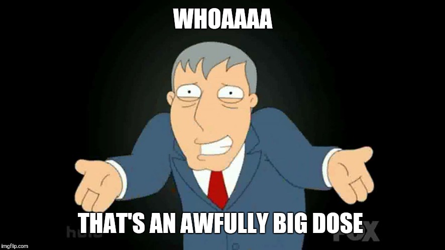 WHOAAAA THAT'S AN AWFULLY BIG DOSE | made w/ Imgflip meme maker