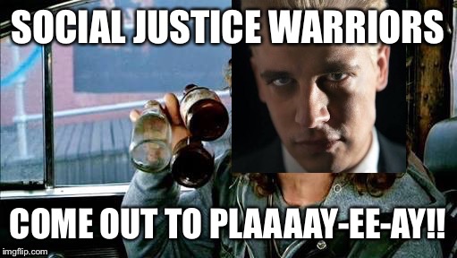 SOCIAL JUSTICE WARRIORS; COME OUT TO PLAAAAY-EE-AY!! | image tagged in milo yiannopoulos | made w/ Imgflip meme maker