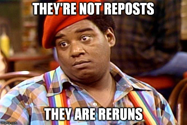 THEY'RE NOT REPOSTS THEY ARE RERUNS | made w/ Imgflip meme maker